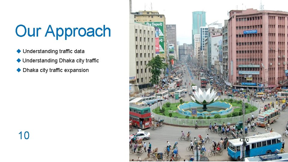 Our Approach Understanding traffic data Understanding Dhaka city traffic expansion 10 