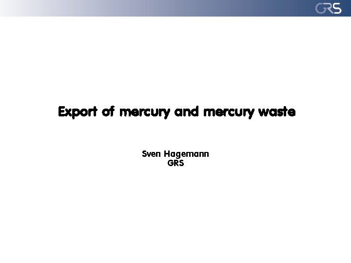 Export of mercury and mercury waste Sven Hagemann GRS 