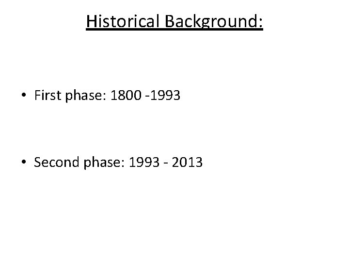 Historical Background: • First phase: 1800 -1993 • Second phase: 1993 - 2013 