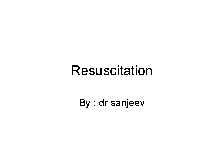 Resuscitation By : dr sanjeev 