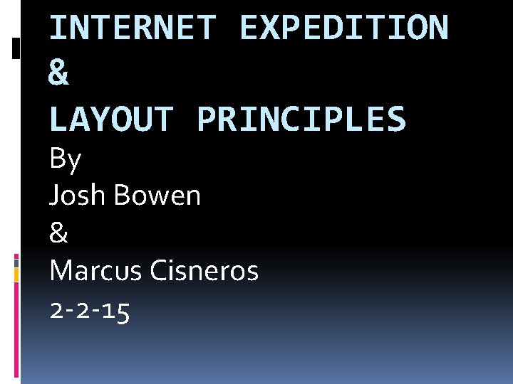 INTERNET EXPEDITION & LAYOUT PRINCIPLES By Josh Bowen & Marcus Cisneros 2 -2 -15