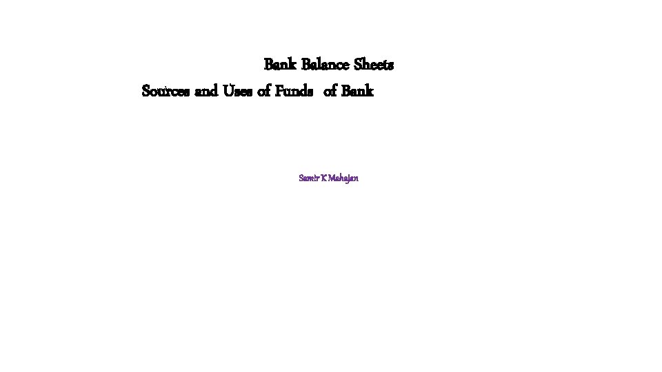 Bank Balance Sheets Sources and Uses of Funds of Bank Samir K Mahajan 