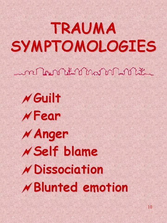 TRAUMA SYMPTOMOLOGIES ~Guilt ~Fear ~Anger ~Self blame ~Dissociation ~Blunted emotion 10 