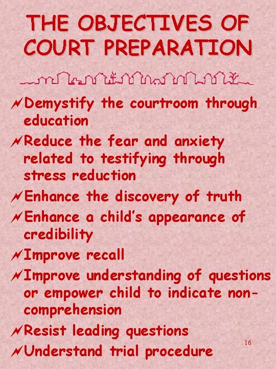 THE OBJECTIVES OF COURT PREPARATION ~Demystify the courtroom through education ~Reduce the fear and