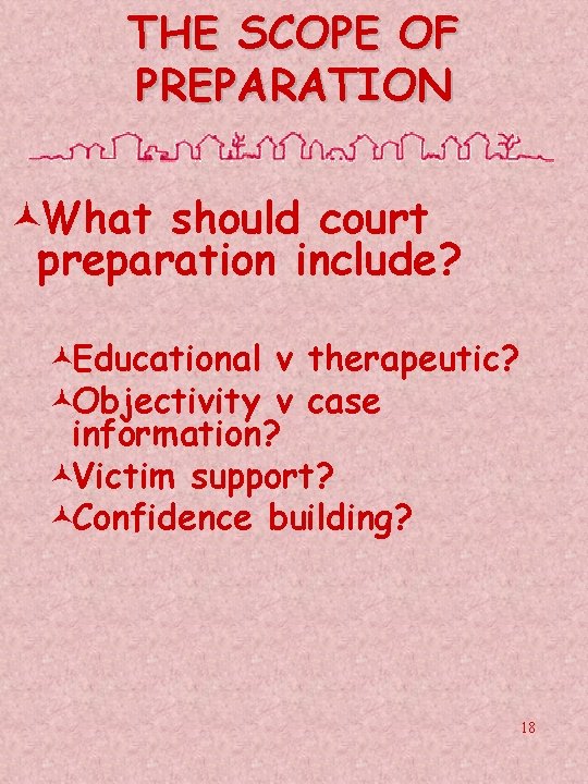 THE SCOPE OF PREPARATION ©What should court preparation include? ©Educational v therapeutic? ©Objectivity v