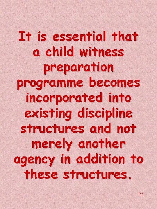 It is essential that a child witness preparation programme becomes incorporated into existing discipline