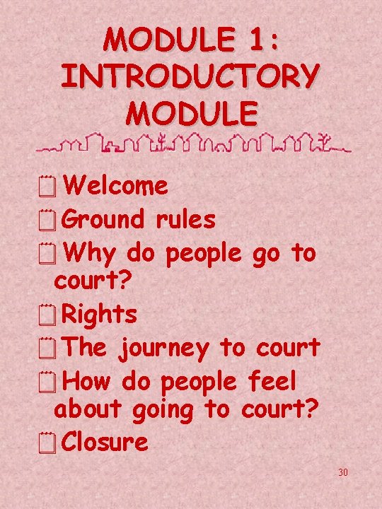 MODULE 1: INTRODUCTORY MODULE ¥Welcome ¥Ground rules ¥Why do people go to court? ¥Rights