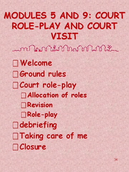 MODULES 5 AND 9: COURT ROLE-PLAY AND COURT VISIT ¥Welcome ¥Ground rules ¥Court role-play