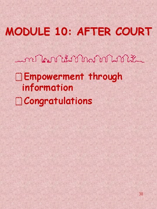 MODULE 10: AFTER COURT ¥Empowerment through information ¥Congratulations 38 