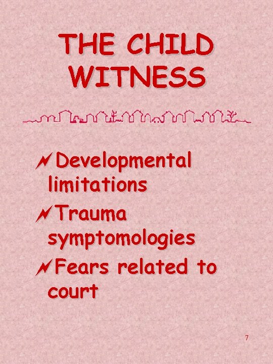 THE CHILD WITNESS ~Developmental limitations ~Trauma symptomologies ~Fears related to court 7 