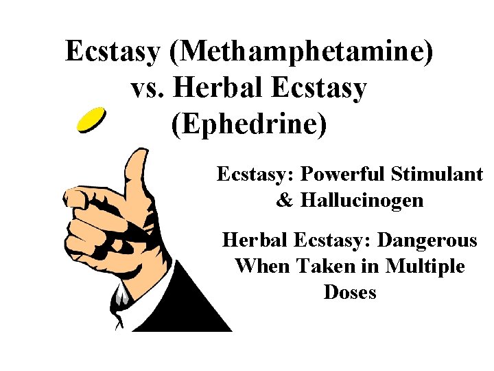 Ecstasy (Methamphetamine) vs. Herbal Ecstasy (Ephedrine) Ecstasy: Powerful Stimulant & Hallucinogen Herbal Ecstasy: Dangerous