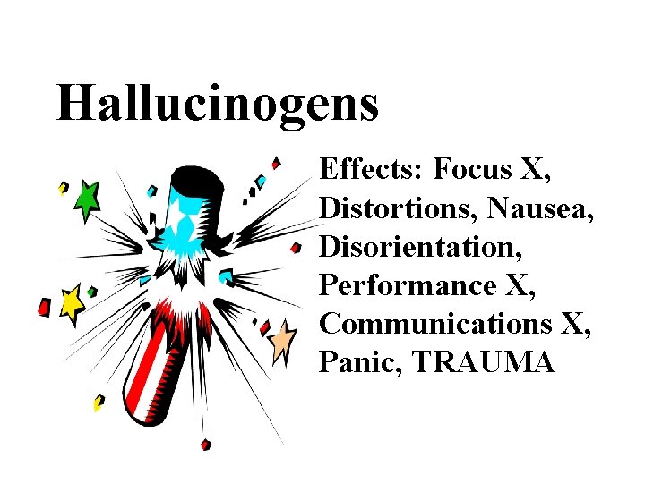 Hallucinogens Effects: Focus X, Distortions, Nausea, Disorientation, Performance X, Communications X, Panic, TRAUMA 