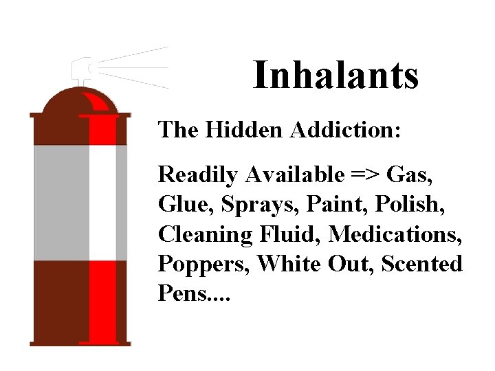 Inhalants The Hidden Addiction: Readily Available => Gas, Glue, Sprays, Paint, Polish, Cleaning Fluid,