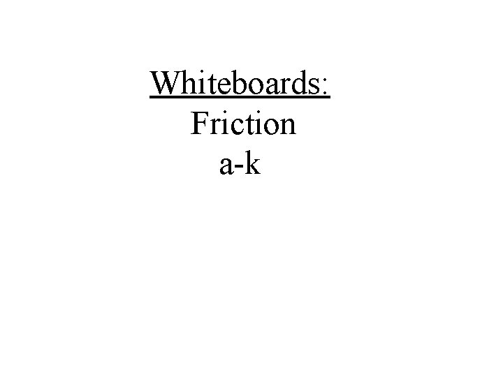 Whiteboards: Friction a-k 