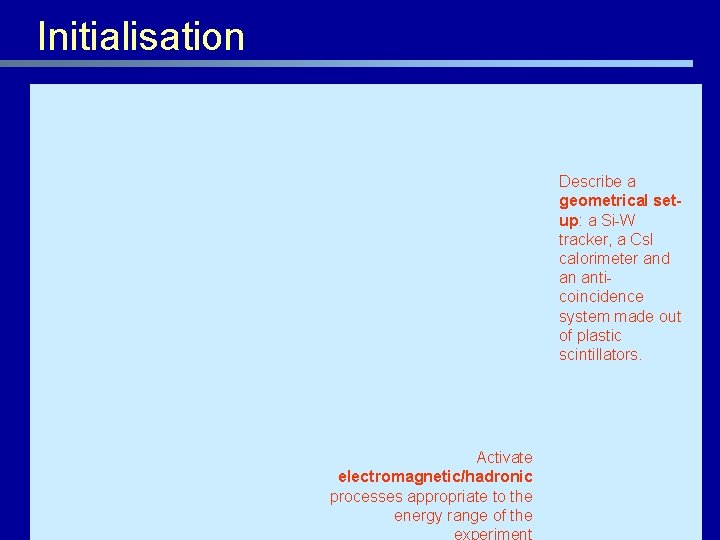 Initialisation Describe a geometrical setup: a Si-W tracker, a Cs. I calorimeter and an