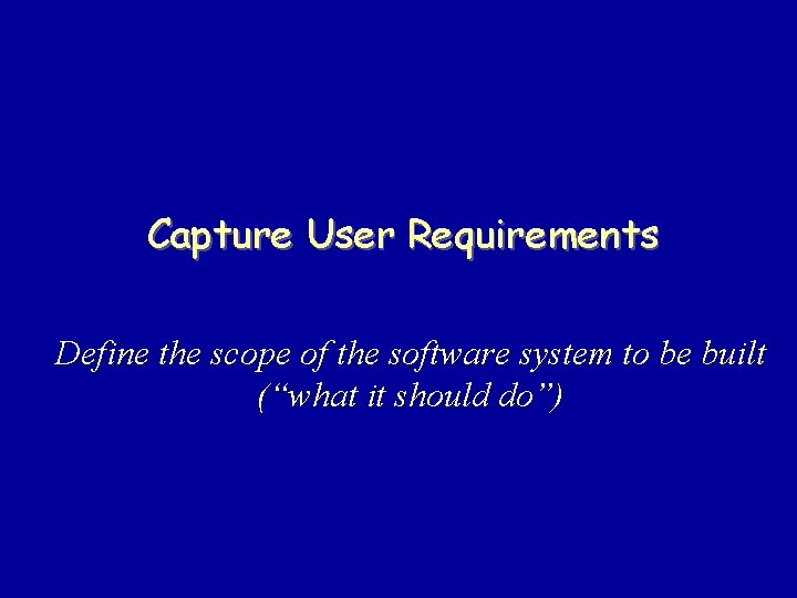 Capture User Requirements Define the scope of the software system to be built (“what
