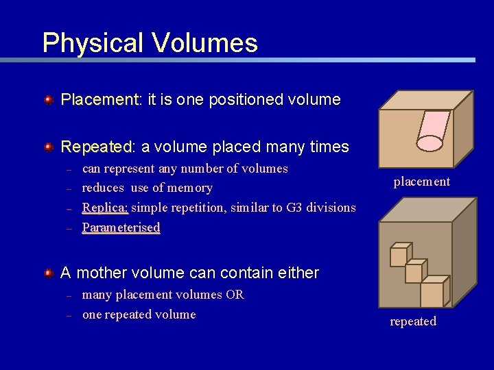 Physical Volumes Placement: Placement it is one positioned volume Repeated: Repeated a volume placed