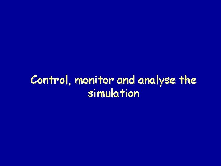 Control, monitor and analyse the simulation 