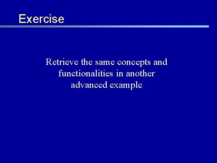 Exercise Retrieve the same concepts and functionalities in another advanced example 