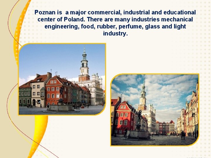 Poznan is a major commercial, industrial and educational center of Poland. There are many