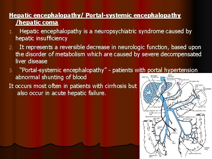 Hepatic encephalopathy/ Portal-systemic encephalopathy /hepatic coma 1. Hepatic encephalopathy is a neuropsychiatric syndrome caused