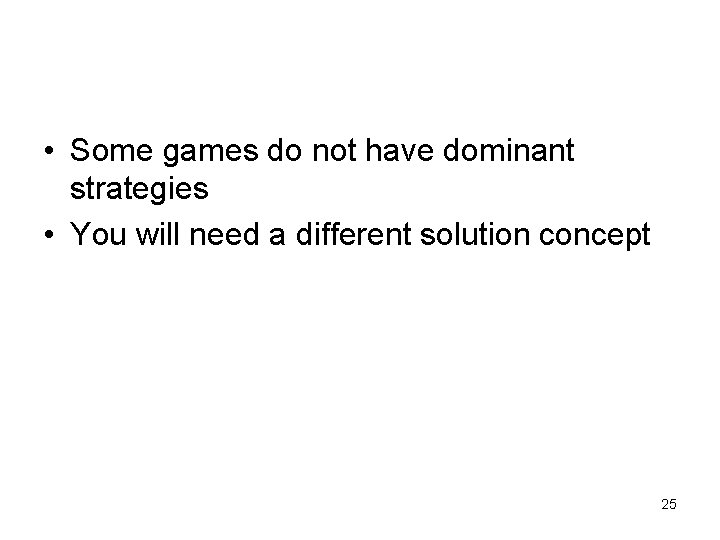  • Some games do not have dominant strategies • You will need a