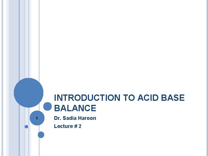 INTRODUCTION TO ACID BASE BALANCE 1 Dr. Sadia Haroon Lecture # 2 