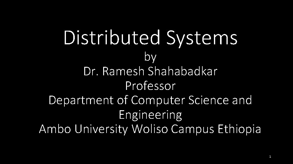 Distributed Systems by Dr. Ramesh Shahabadkar Professor Department of Computer Science and Engineering Ambo