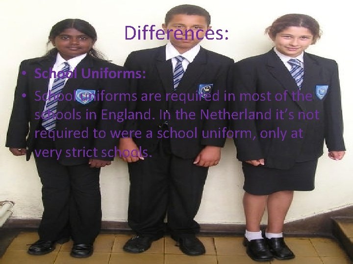 Differences: • School Uniforms: • School uniforms are required in most of the schools