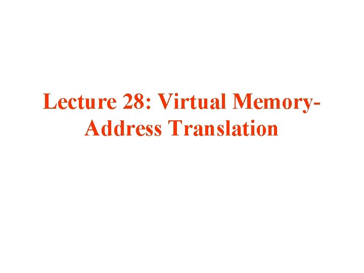 Lecture 28: Virtual Memory. Address Translation 