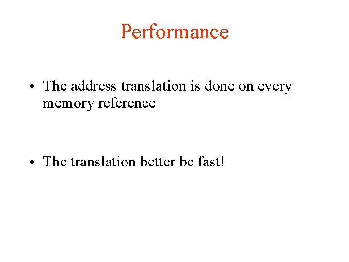 Performance • The address translation is done on every memory reference • The translation