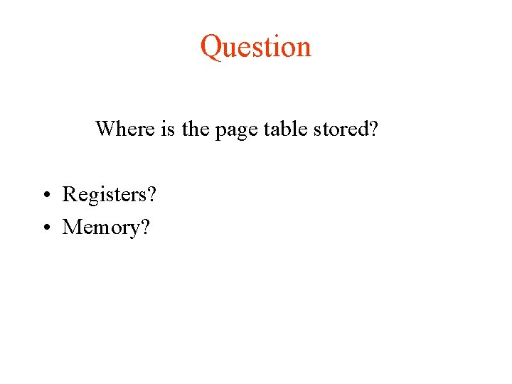 Question Where is the page table stored? • Registers? • Memory? 