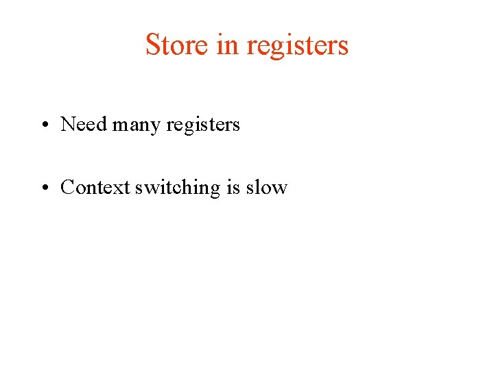 Store in registers • Need many registers • Context switching is slow 