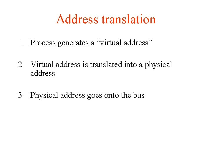 Address translation 1. Process generates a “virtual address” 2. Virtual address is translated into