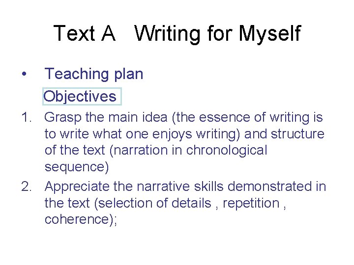 Text A Writing for Myself • Teaching plan Objectives 1. Grasp the main idea
