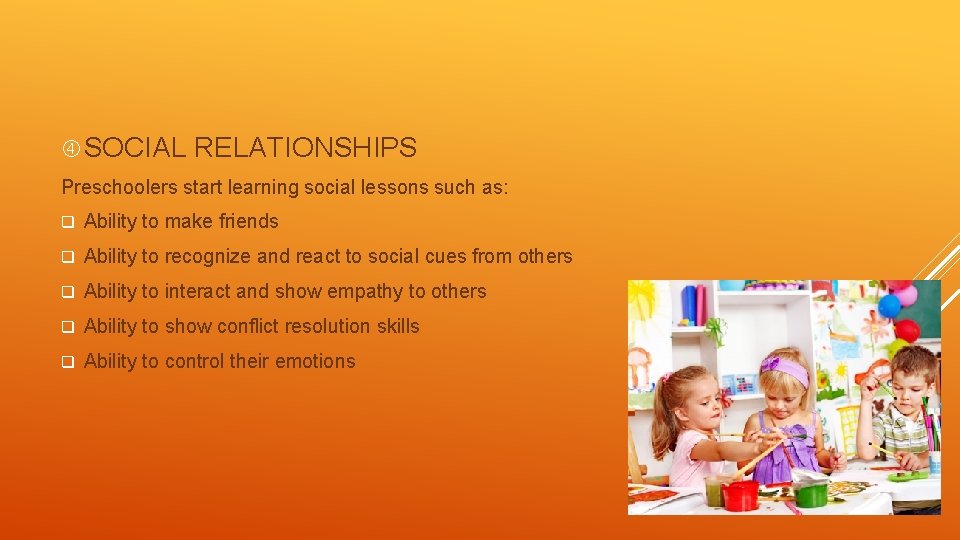  SOCIAL RELATIONSHIPS Preschoolers start learning social lessons such as: q Ability to make