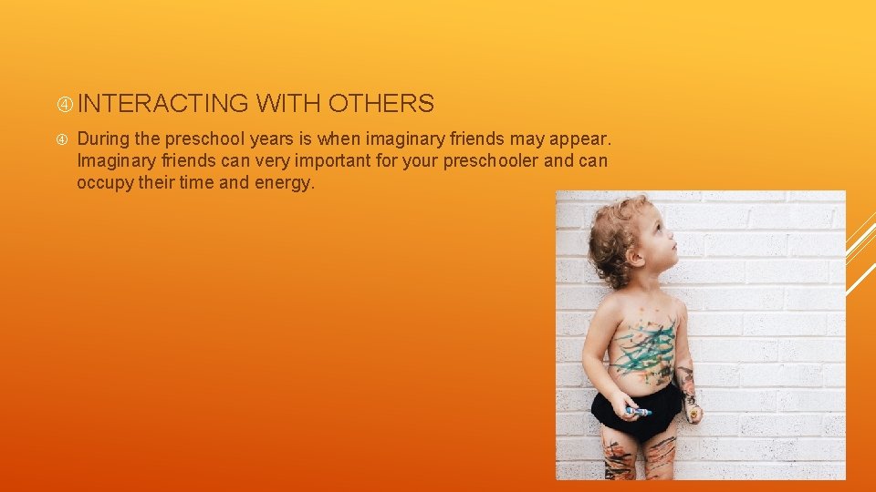  INTERACTING WITH OTHERS During the preschool years is when imaginary friends may appear.