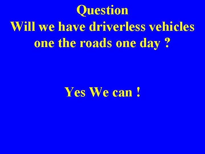 Question Will we have driverless vehicles one the roads one day ? Yes We