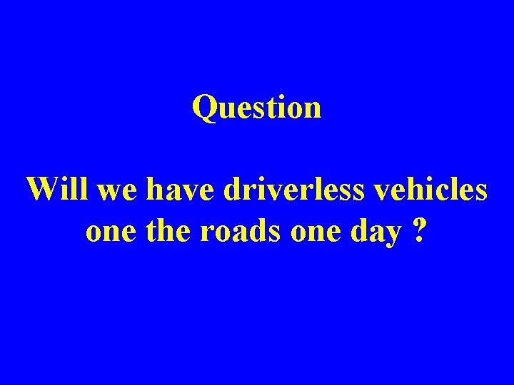 Question Will we have driverless vehicles one the roads one day ? 5 