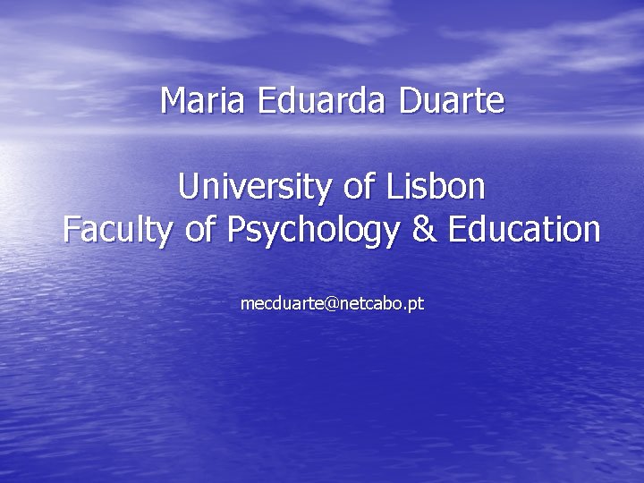 Maria Eduarda Duarte University of Lisbon Faculty of Psychology & Education mecduarte@netcabo. pt 