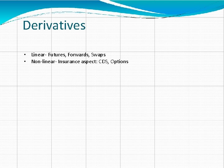 Derivatives • Linear- Futures, Forwards, Swaps • Non-linear- Insurance aspect: CDS, Options 