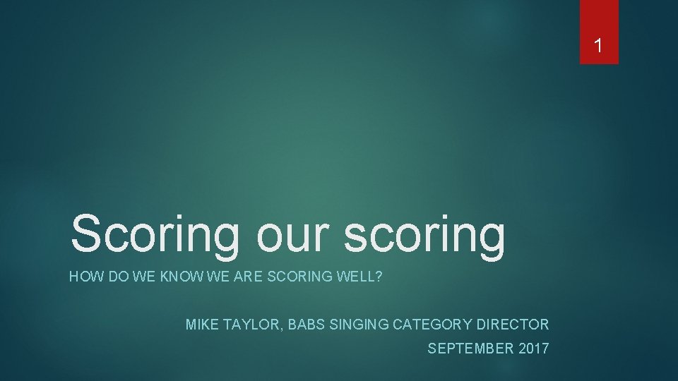 1 Scoring our scoring HOW DO WE KNOW WE ARE SCORING WELL? MIKE TAYLOR,