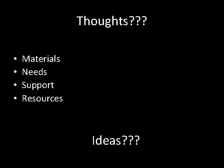 Thoughts? ? ? • • Materials Needs Support Resources Ideas? ? ? 