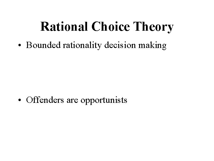 Rational Choice Theory • Bounded rationality decision making • Offenders are opportunists 
