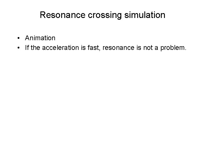 Resonance crossing simulation • Animation • If the acceleration is fast, resonance is not