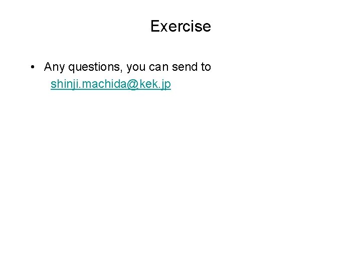 Exercise • Any questions, you can send to shinji. machida@kek. jp 