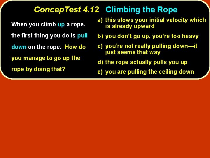 Concep. Test 4. 12 Climbing the Rope When you climb up a rope, a)