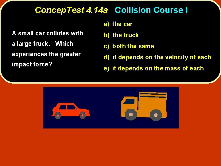 Concep. Test 4. 14 a Collision Course I a) the car A small car