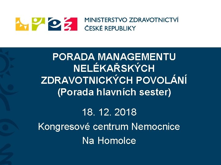 PORADA MANAGEMENTU NELÉKAŘSKÝCH ZDRAVOTNICKÝCH POVOLÁNÍ (Porada hlavních sester) 18. 12. 2018 Kongresové centrum Nemocnice