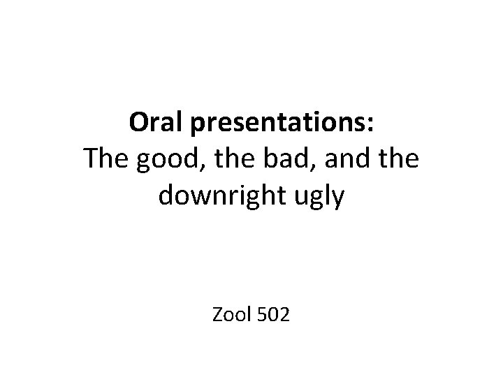Oral presentations: The good, the bad, and the downright ugly Zool 502 
